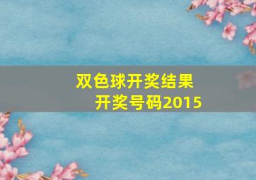 双色球开奖结果 开奖号码2015